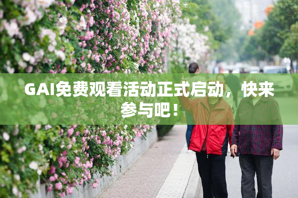 GAI免费观看活动正式启动，快来参与吧！