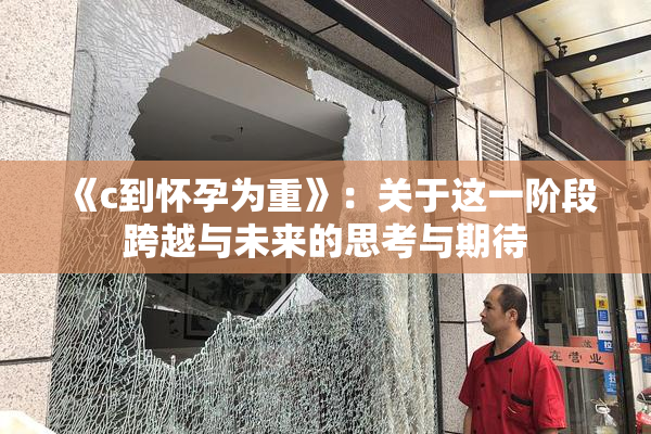 《c到怀孕为重》：关于这一阶段跨越与未来的思考与期待