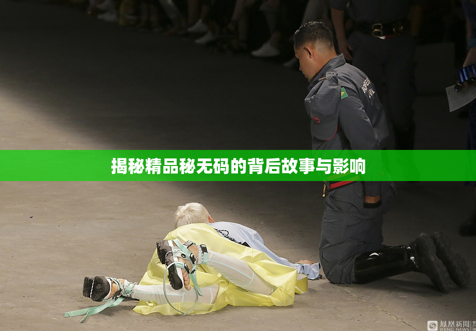 揭秘精品秘无码的背后故事与影响
