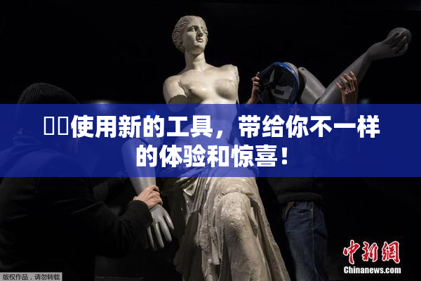 妺妺使用新的工具，带给你不一样的体验和惊喜！