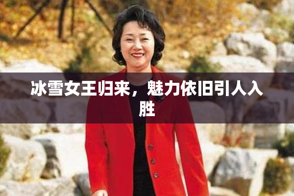 冰雪女王归来，魅力依旧引人入胜