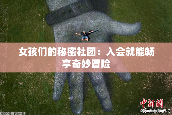 女孩们的秘密社团：入会就能畅享奇妙冒险