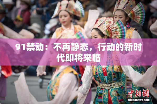 91禁动：不再静态，行动的新时代即将来临