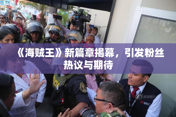 《海贼王》新篇章揭幕，引发粉丝热议与期待