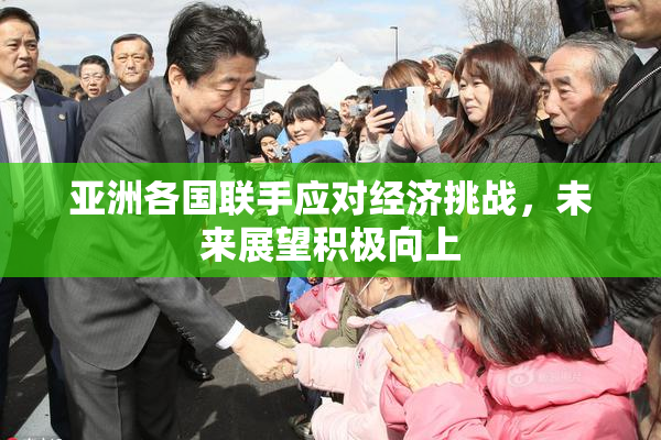 亚洲各国联手应对经济挑战，未来展望积极向上