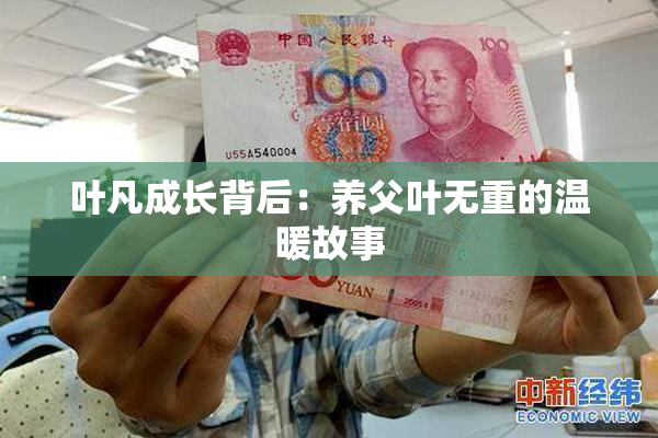 叶凡成长背后：养父叶无重的温暖故事