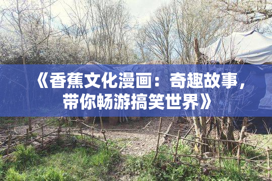 《香蕉文化漫画：奇趣故事，带你畅游搞笑世界》