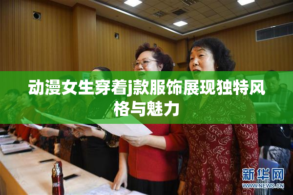 动漫女生穿着j款服饰展现独特风格与魅力