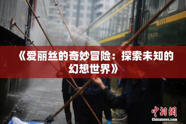 《爱丽丝的奇妙冒险：探索未知的幻想世界》