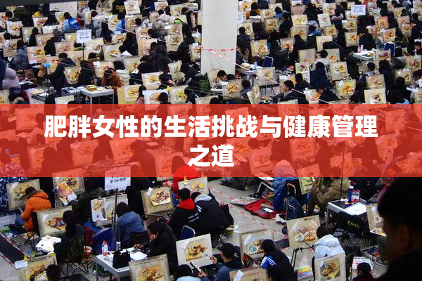 肥胖女性的生活挑战与健康管理之道