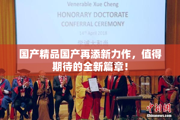 国产精品国产再添新力作，值得期待的全新篇章！