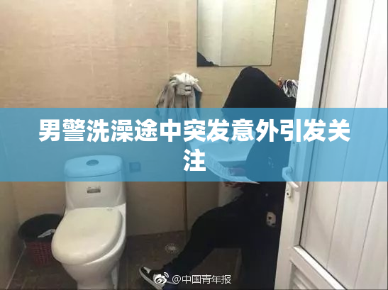 男警洗澡途中突发意外引发关注