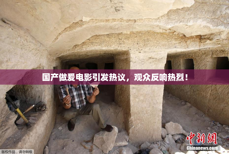 国产做爰电影引发热议，观众反响热烈！