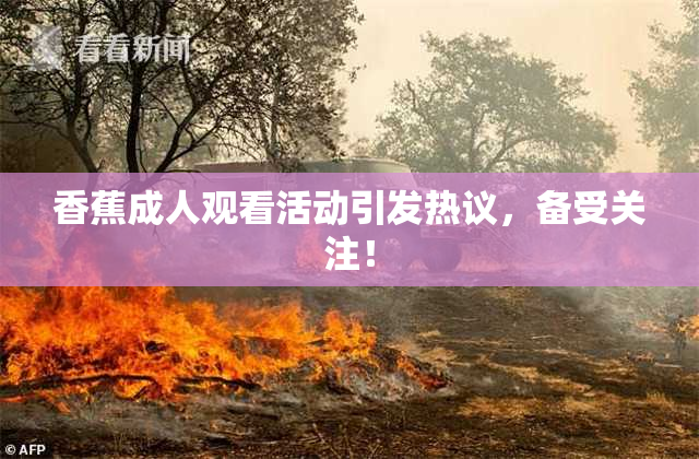 香蕉成人观看活动引发热议，备受关注！