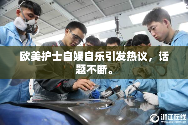 欧美护士自娱自乐引发热议，话题不断。