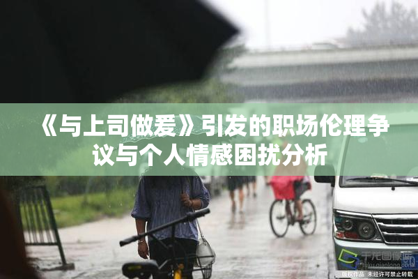 《与上司做爰》引发的职场伦理争议与个人情感困扰分析