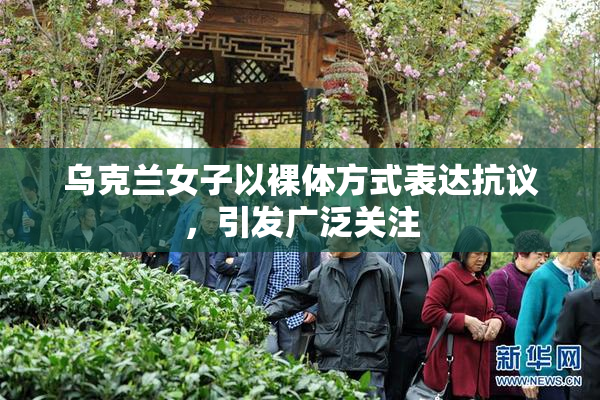 乌克兰女子以裸体方式表达抗议，引发广泛关注
