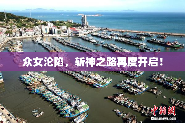 众女沦陷，斩神之路再度开启！