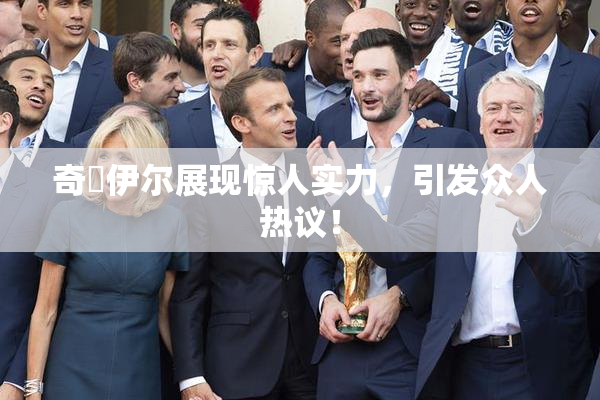 奇犽伊尔展现惊人实力，引发众人热议！