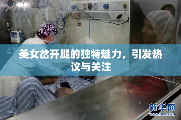 美女岔开腿的独特魅力，引发热议与关注