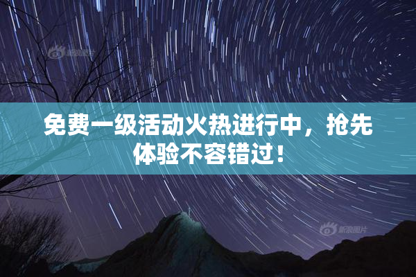 免费一级活动火热进行中，抢先体验不容错过！