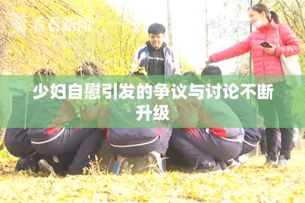 少妇自慰引发的争议与讨论不断升级