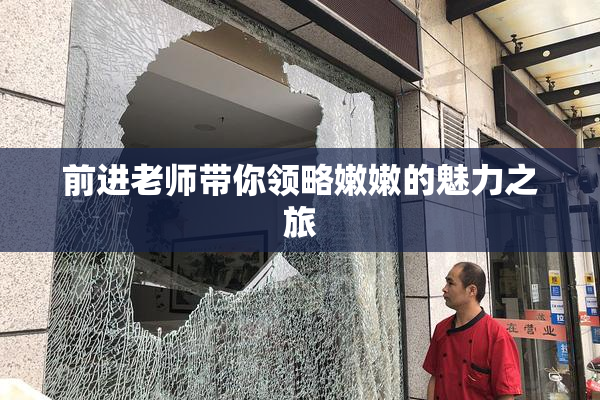 前进老师带你领略嫩嫩的魅力之旅