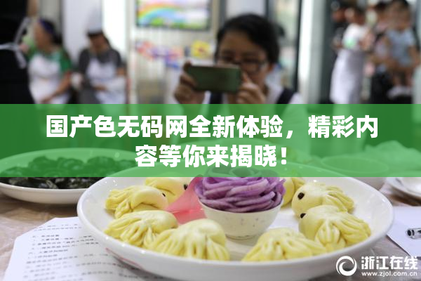 国产色无码网全新体验，精彩内容等你来揭晓！