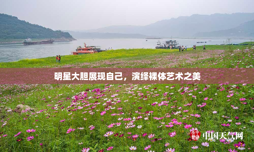 明星大胆展现自己，演绎裸体艺术之美
