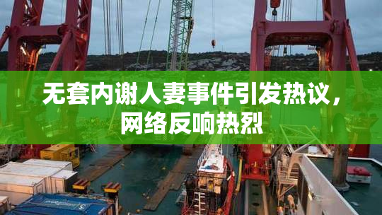 无套内谢人妻事件引发热议，网络反响热烈