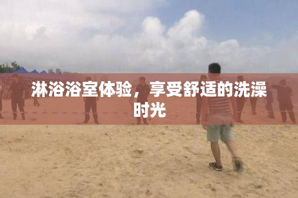 淋浴浴室体验，享受舒适的洗澡时光