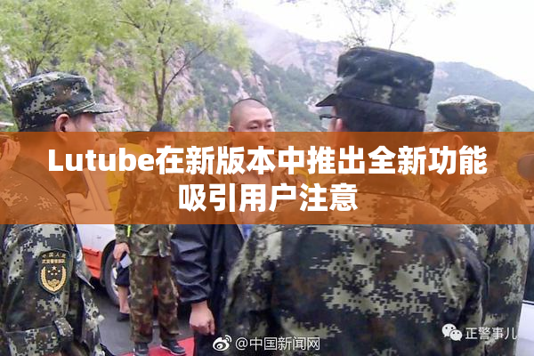 Lutube在新版本中推出全新功能吸引用户注意