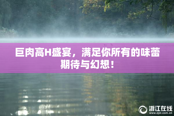 巨肉高H盛宴，满足你所有的味蕾期待与幻想！