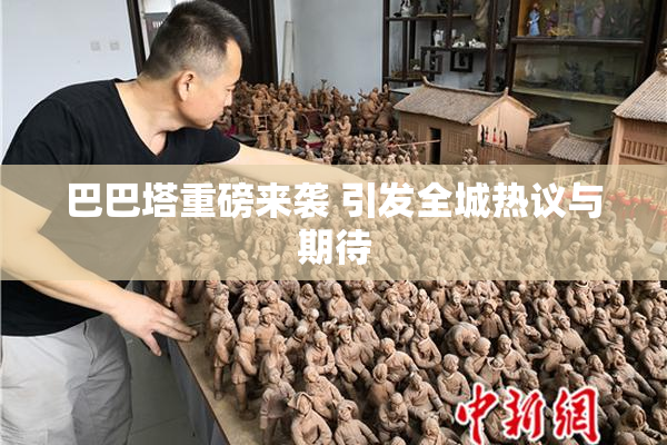 巴巴塔重磅来袭 引发全城热议与期待