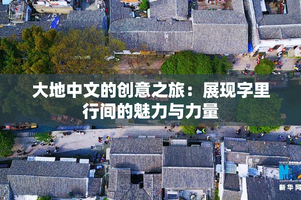 大地中文的创意之旅：展现字里行间的魅力与力量