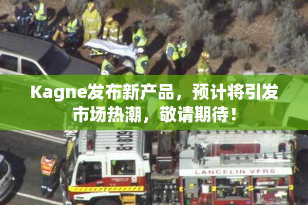 Kagne发布新产品，预计将引发市场热潮，敬请期待！