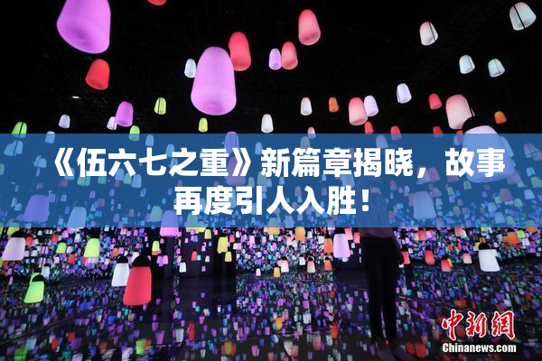 《伍六七之重》新篇章揭晓，故事再度引人入胜！