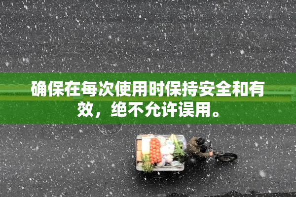 确保在每次使用时保持安全和有效，绝不允许误用。