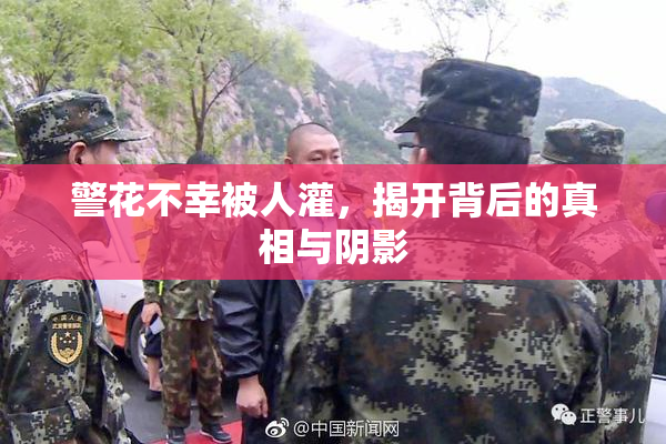 警花不幸被人灌，揭开背后的真相与阴影