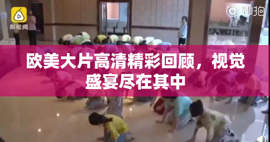 欧美大片高清精彩回顾，视觉盛宴尽在其中