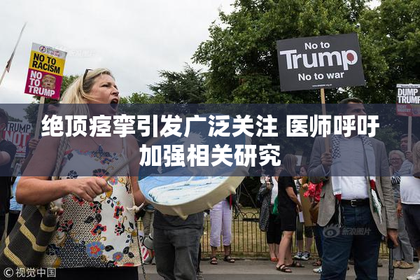 绝顶痉挛引发广泛关注 医师呼吁加强相关研究