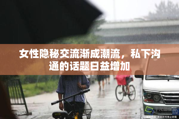 女性隐秘交流渐成潮流，私下沟通的话题日益增加