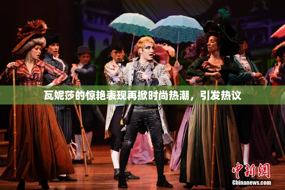 瓦妮莎的惊艳表现再掀时尚热潮，引发热议