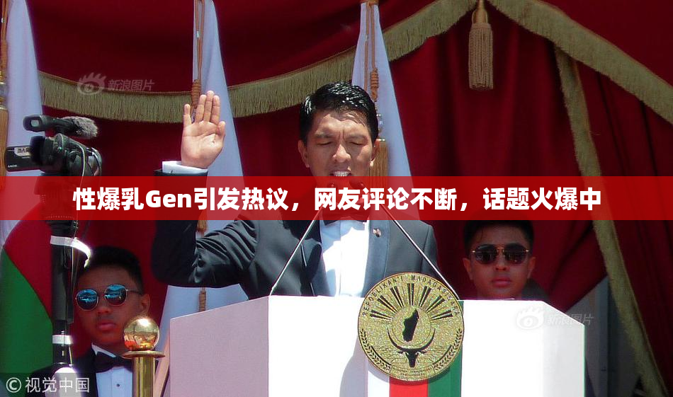 性爆乳Gen引发热议，网友评论不断，话题火爆中