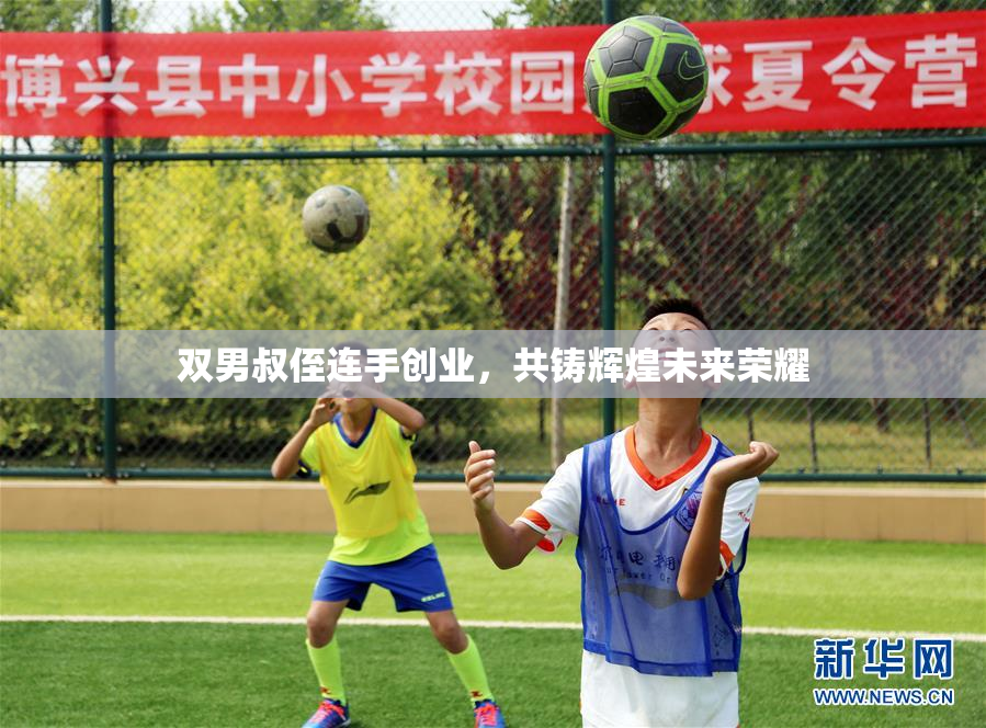 双男叔侄连手创业，共铸辉煌未来荣耀
