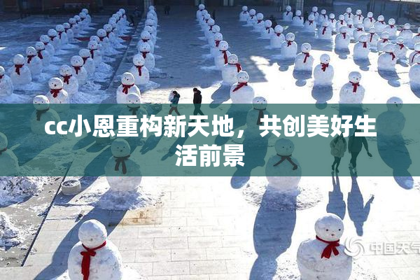 cc小恩重构新天地，共创美好生活前景