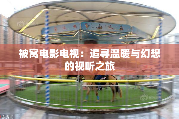 被窝电影电视：追寻温暖与幻想的视听之旅