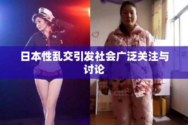 日本性乱交引发社会广泛关注与讨论