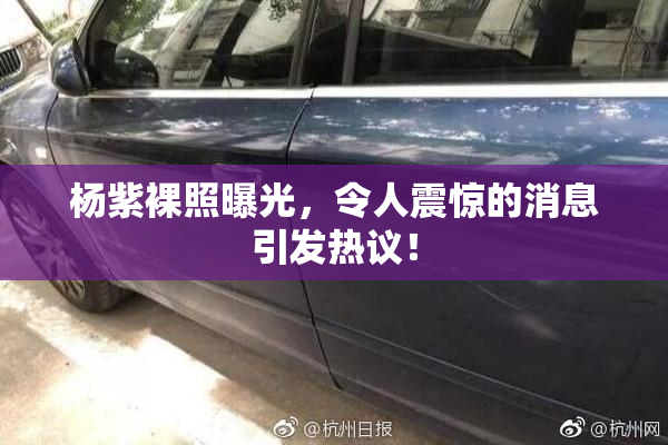 杨紫裸照曝光，令人震惊的消息引发热议！