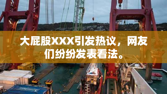 大屁股XXX引发热议，网友们纷纷发表看法。